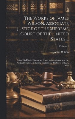 bokomslag Works of James Wilson, Associate Justice of the Supreme Court of the United States ...