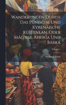 bokomslag Wanderungen Durch Das Punische Und Kyrenische Kstenlan, Oder Mg'reb, Afrika Und Bark; Volume 1