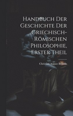 Handbuch Der Geschichte Der Griechisch-Römischen Philosophie, Erster Theil