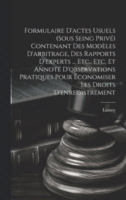 bokomslag Formulaire D'actes Usuels (Sous Seing Priv) Contenant Des Modles D'arbitrage, Des Rapports D'experts ... Etc., Etc. Et Annot D'observations Pratiques Pour conomiser Les Droits D'enregistrement