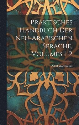 Praktisches Handbuch Der Neu-Arabischen Sprache, Volumes 1-2 1