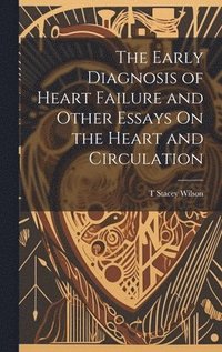 bokomslag The Early Diagnosis of Heart Failure and Other Essays On the Heart and Circulation