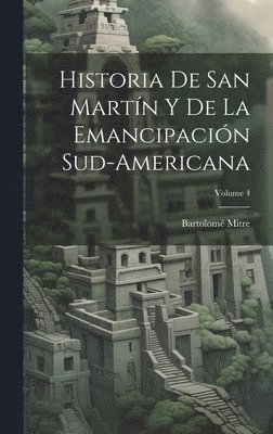 Bartolomé Mitre, Bartolomé - Historia De San Martín Y De La Emancipación Sud-Americana; Volume 4, Inbunden