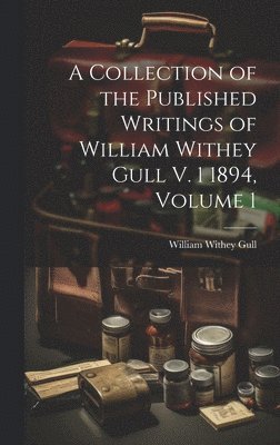 William Withey Gull - Collection of the Published Writings of William Withey Gull V. 1 1894, Volume 1, Inbunden