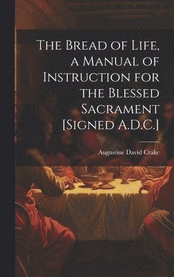 Bread of Life, a Manual of Instruction for the Blessed Sacrament [Signed A.D.C.]