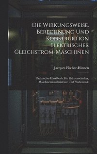 bokomslag Die Wirkungsweise, Berechnung Und Konstruktion Elektrischer Gleichstrom-Maschinen