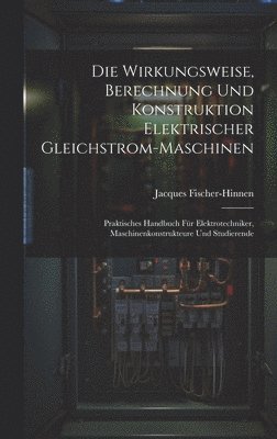 Wirkungsweise, Berechnung Und Konstruktion Elektrischer Gleichstrom-Maschinen