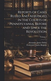 bokomslag Reports of Cases Ruled and Adjudged in the Courts of Pennsylvania, Before and Since the Revolution; Volume 1
