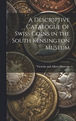 A Descriptive Catalogue of Swiss Coins in the South Kensington Museum 1