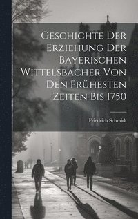 bokomslag Geschichte Der Erziehung Der Bayerischen Wittelsbacher Von Den Frhesten Zeiten Bis 1750