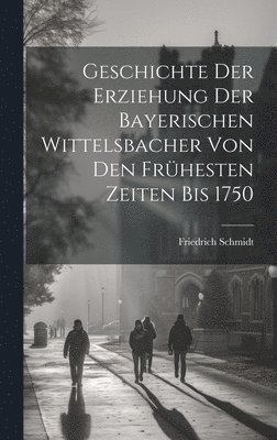 bokomslag Geschichte Der Erziehung Der Bayerischen Wittelsbacher Von Den Frühesten Zeiten Bis 1750