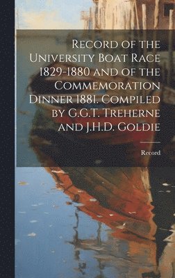 bokomslag Record of the University Boat Race 1829-1880 and of the Commemoration Dinner 1881. Compiled by G.G.T. Treherne and J.H.D. Goldie