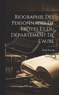 bokomslag Biographie Des Personnages De Troyes Et Du Dpartement De L'aube