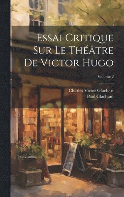 Essai Critique Sur Le Thtre De Victor Hugo; Volume 2 1