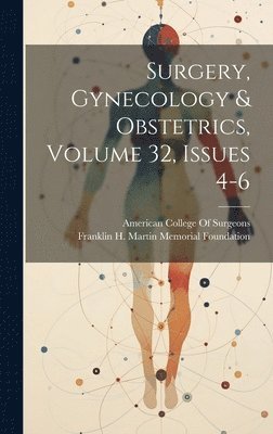 Franklin H Martin Memorial Foundation, Franklin H. Martin Memorial Foundation, American College of Surgeons - Surgery, Gynecology & Obstetrics, Volume 32, issues 4-6, Inbunden