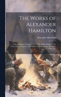 bokomslag The Works of Alexander Hamilton: Cabinet Papers [Contin.] 1794-1795. [Miscellanies, 1794-1795] Military Papers. 1798-1800. Correspondence [Contin.] 17