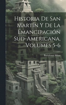 Bartolomé Mitre - Historia De San Martín Y De La Emancipación Sud-Americana, Volumes 5-6, Inbunden