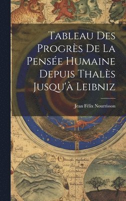 Tableau Des Progrès De La Pensée Humaine Depuis Thalès Jusqu'à Leibniz
