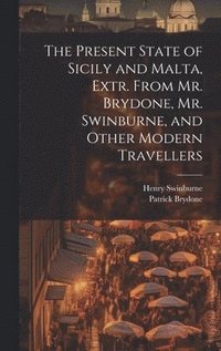 bokomslag The Present State of Sicily and Malta, Extr. From Mr. Brydone, Mr. Swinburne, and Other Modern Travellers