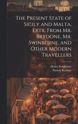 Henry Swinburne, Patrick Brydone - Present State of Sicily and Malta, Extr. From Mr. Brydone, Mr. Swinburne, and Other Modern Travellers, Inbunden