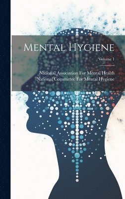 National Committee for Mental Hygiene, National Association for Mental Healt - Mental Hygiene; Volume 1, Inbunden