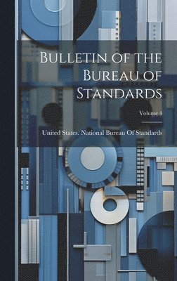 Bulletin of the Bureau of Standards; Volume 4 1