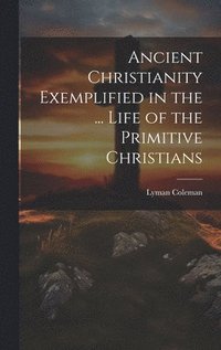 bokomslag Ancient Christianity Exemplified in the ... Life of the Primitive Christians