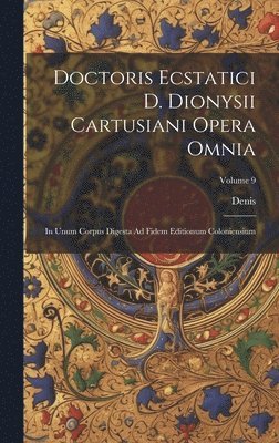Doctoris Ecstatici D. Dionysii Cartusiani Opera Omnia