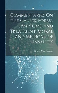 bokomslag Commentaries On the Causes, Forms, Symptoms, and Treatment, Moral and Medical, of Insanity