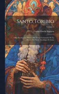 bokomslag Santo Toribio: Obra Escrita Con Motivo Del Tercer Centenario De La Muerte Del Santo Arzobispo De Lima; Volume 4