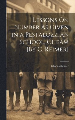Charles Reimer - Lessons On Number As Given in a Pestalozzian School, Cheam [By C. Reimer], Inbunden