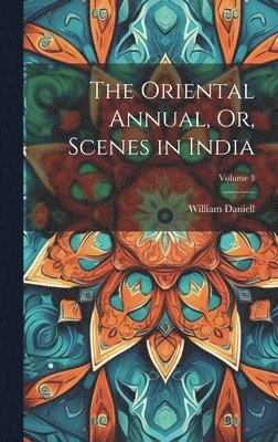 William Daniell - Oriental Annual, Or, Scenes in India; Volume 3, Inbunden
