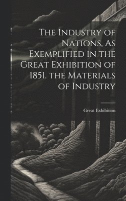 bokomslag Industry of Nations, As Exemplified in the Great Exhibition of 1851. the Materials of Industry