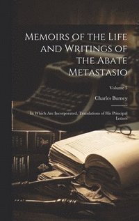 bokomslag Memoirs of the Life and Writings of the Abate Metastasio: In Which Are Incorporated, Translations of His Principal Letters; Volume 3