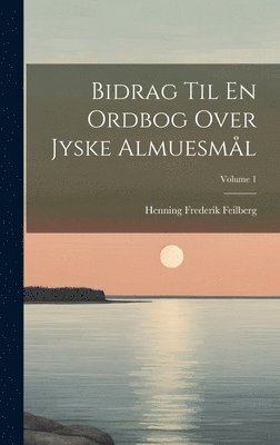 Henning Frederik Feilberg - Bidrag Til En Ordbog Over Jyske Almuesmål; Volume 1, Inbunden