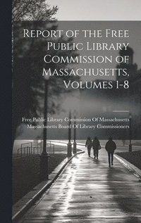 bokomslag Report of the Free Public Library Commission of Massachusetts, Volumes 1-8