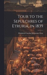 bokomslag Tour to the Sepulchres of Etruria, in 1839
