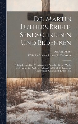 Dr. Martin Luthers Briefe, Sendschreiben Und Bedenken 1