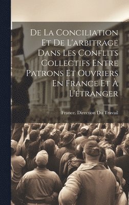 bokomslag De La Conciliation Et De L'arbitrage Dans Les Conflits Collectifs Entre Patrons Et Ouvriers En France Et  L'tranger