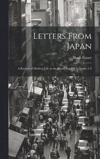 bokomslag Letters From Japan; a Record of Modern Life in the Island Empire, Volumes 1-2