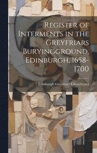 bokomslag Register of Interments in the Greyfriars Buryingground, Edinburgh, 1658-1700