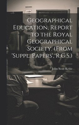 Geographical Education, Report to the Royal Geographical Society. (From 'suppl. Papers', R.G.S.) 1