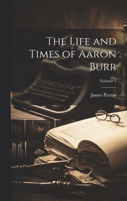 James Parton - Life and Times of Aaron Burr; Volume 1, Inbunden