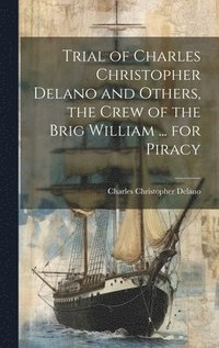 bokomslag Trial of Charles Christopher Delano and Others, the Crew of the Brig William ... for Piracy