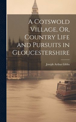 Cotswold Village, Or, Country Life and Pursuits in Gloucestershire