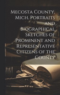 bokomslag Mecosta County, Mich. Portraits and Biographical Sketches of Prominent and Representative Citizens of the County