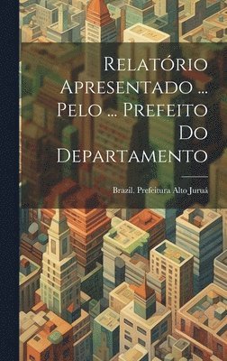 bokomslag Relatrio Apresentado ... Pelo ... Prefeito Do Departamento