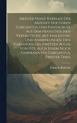 bokomslag Meister Franz Rabelais Der Arzeney Doctoren Gargantua Und Pantagruel Aus Dem Franzsischen Verdeutscht, Mit Einleitung Und Anmerkungen, Den Varianten Des Zweyten Buchs Von 1533, Auch Einem Noch