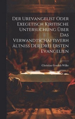 bokomslag Der Urevangelist Oder Exegetisch Kjritische Untersuchung ber Das Verwandtschaftsverhltniss Der Drei Ersten Evangelien