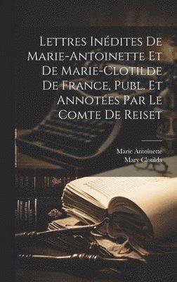 bokomslag Lettres Indites De Marie-Antoinette Et De Marie-Clotilde De France, Publ. Et Annotes Par Le Comte De Reiset